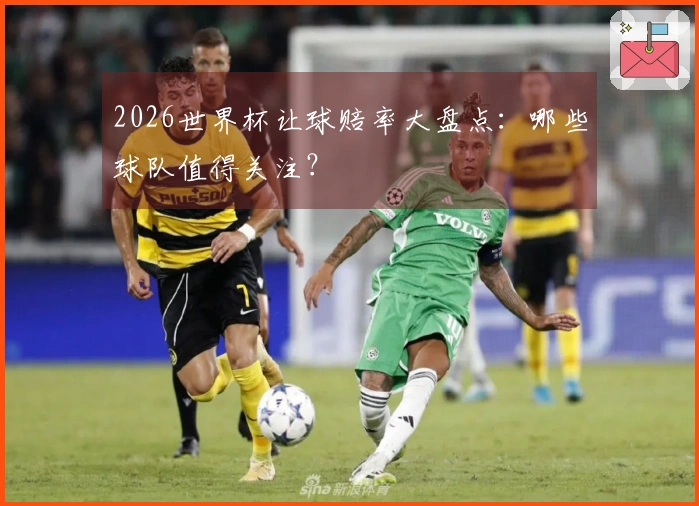 2026世界杯让球赔率大盘点：哪些球队值得关注？