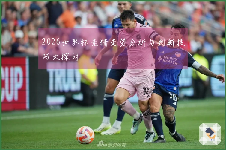 2026世界杯竞猜走势分析与判断技巧大探讨