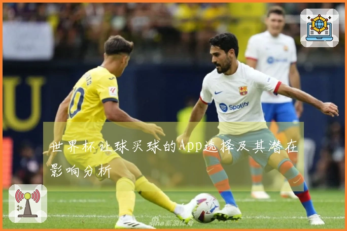 世界杯让球买球的App选择及其潜在影响分析