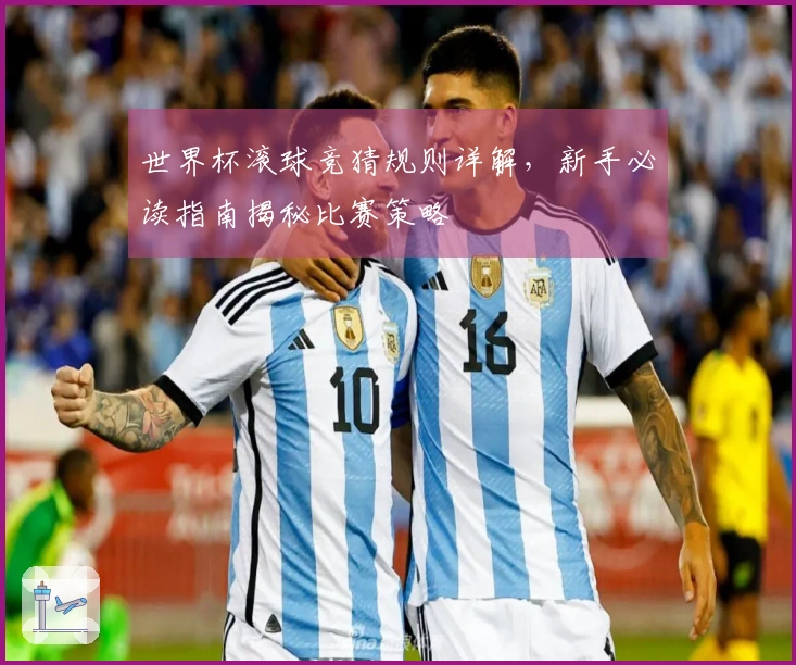 世界杯滚球竞猜规则详解，新手必读指南揭秘比赛策略