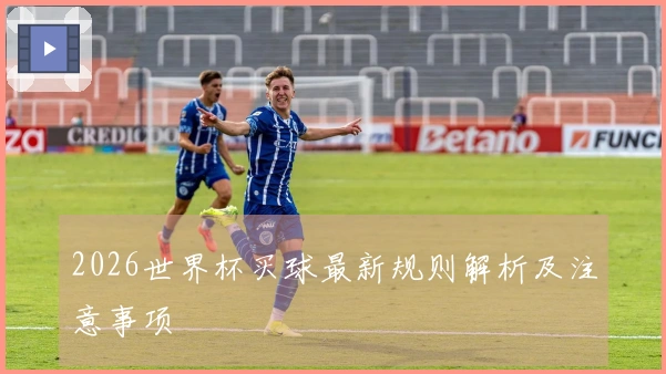 2026世界杯买球最新规则解析及注意事项