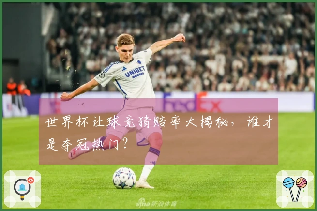 世界杯让球竞猜赔率大揭秘，谁才是夺冠热门？