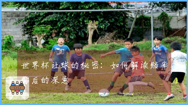 世界杯让球的秘密：如何解读赔率背后的深意