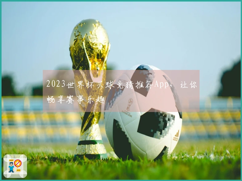 2023世界杯买球竞猜推荐App，让你畅享赛事乐趣