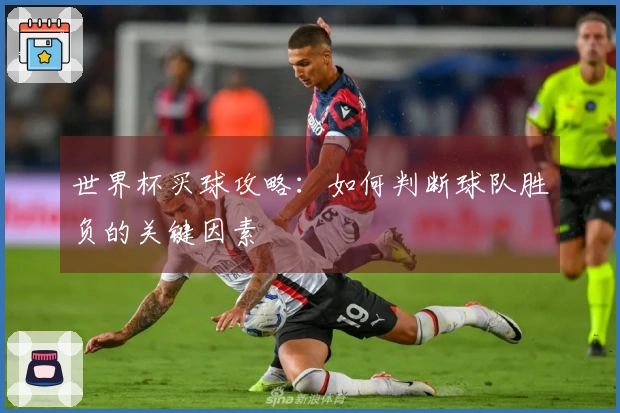 世界杯买球攻略：如何判断球队胜负的关键因素