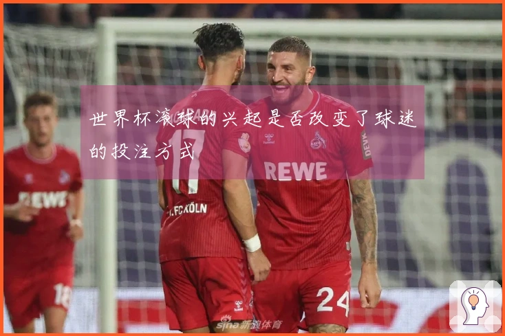 世界杯滚球的兴起是否改变了球迷的投注方式
