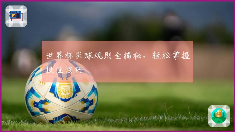 世界杯买球规则全揭秘，轻松掌握投注技巧