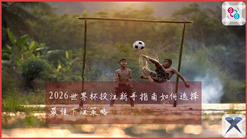 2026世界杯投注新手指南如何选择最佳下注策略