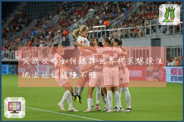 实战攻略如何选择世界杯买球投注玩法让你稳赚不赔