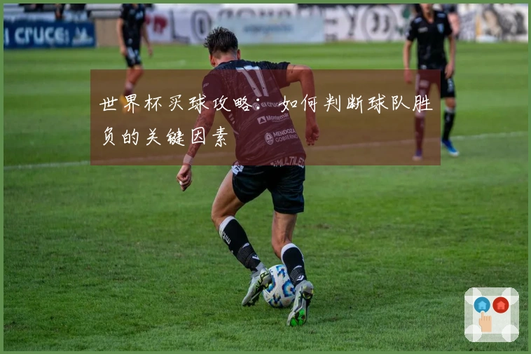 世界杯买球攻略：如何判断球队胜负的关键因素