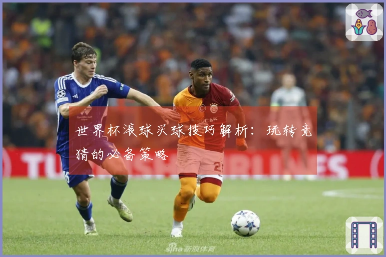 世界杯滚球买球技巧解析：玩转竞猜的必备策略