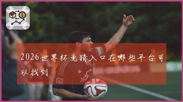 2026世界杯竞猜入口在哪些平台可以找到